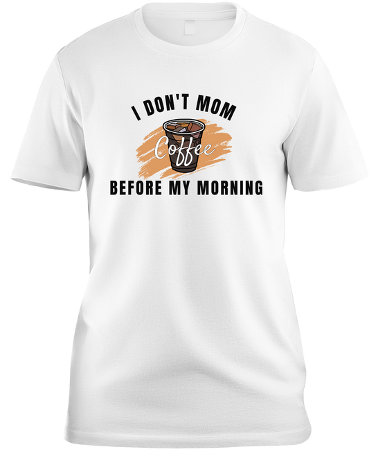 I Don't Mom Before My Morning Coffee t-shirt.