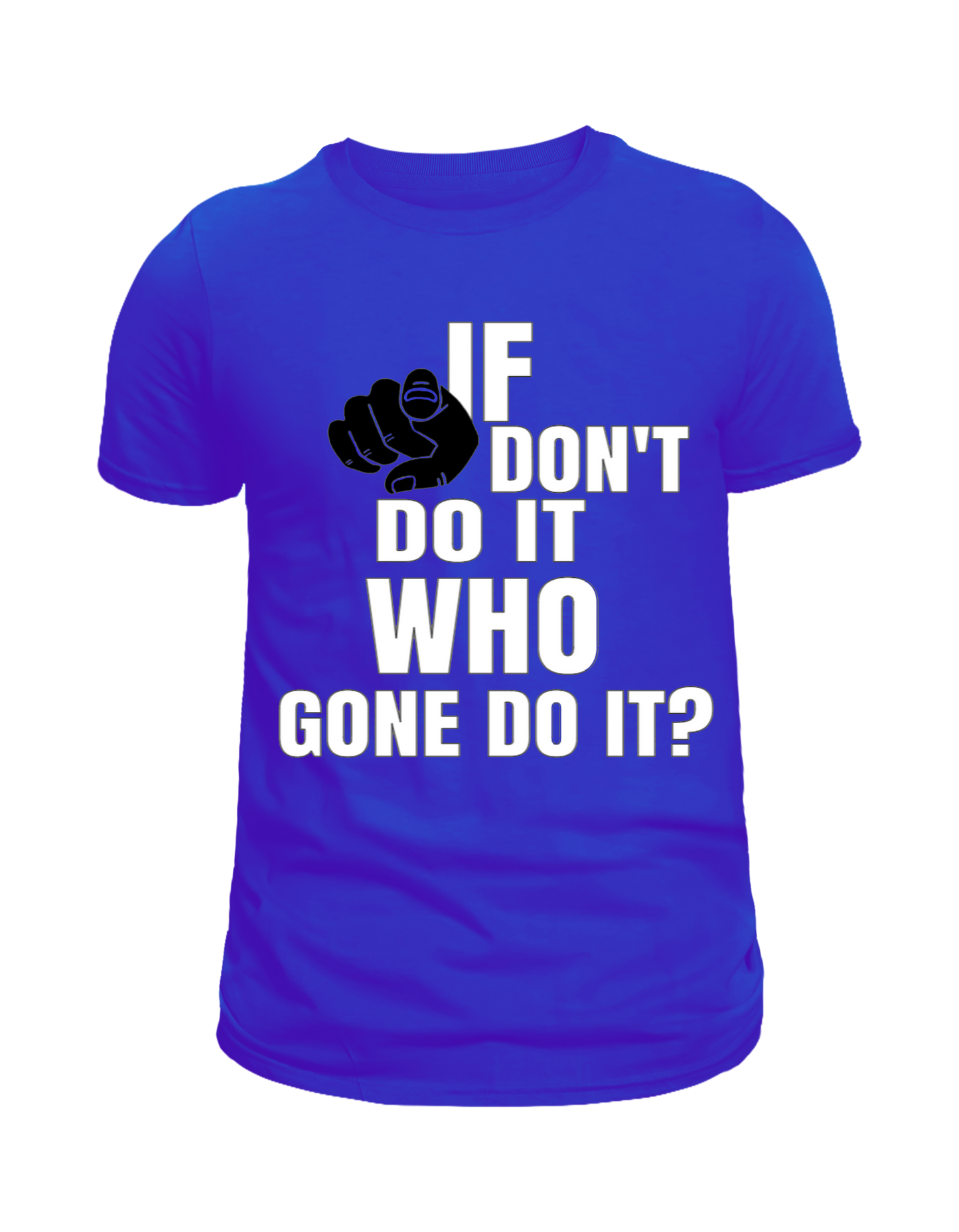 Motivational T-shirt If you don't do it who gone do it?