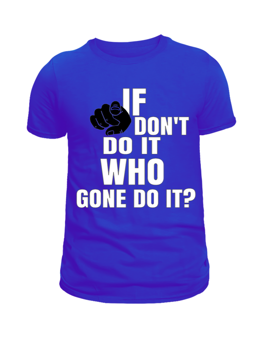Motivational T-shirt If you don't do it who gone do it?